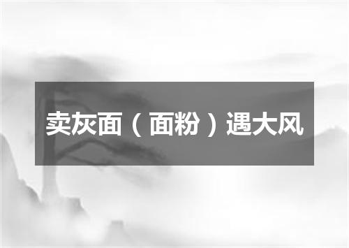 卖灰面（面粉）遇大风