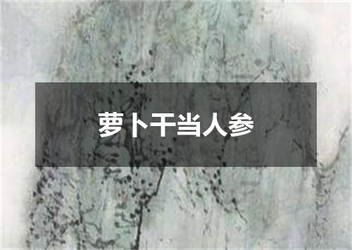 萝卜干当人参