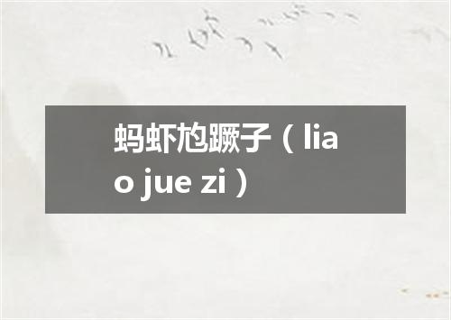 蚂虾尥蹶子（liao jue zi）