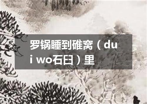 罗锅睡到碓窝（dui wo石臼）里