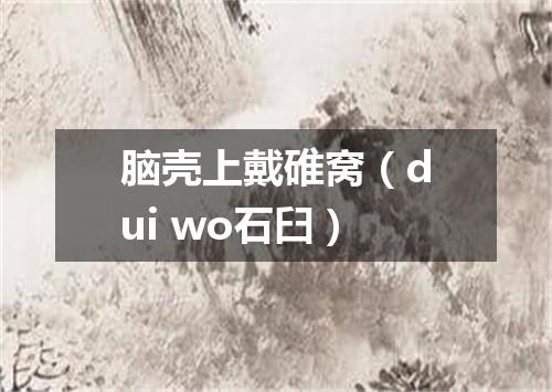 脑壳上戴碓窝（dui wo石臼）