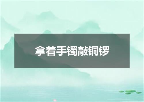 拿着手镯敲铜锣