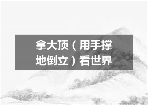 拿大顶（用手撑地倒立）看世界