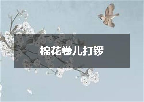 棉花卷儿打锣