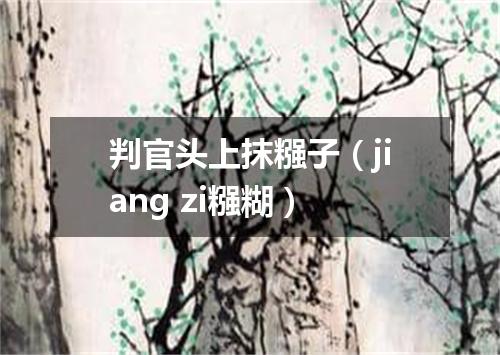 判官头上抹糨子（jiang zi糨糊）