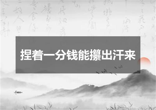 捏着一分钱能攥出汗来