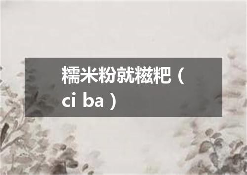 糯米粉就糍粑（ci ba）