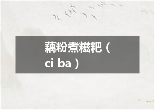 藕粉煮糍粑（ci ba）