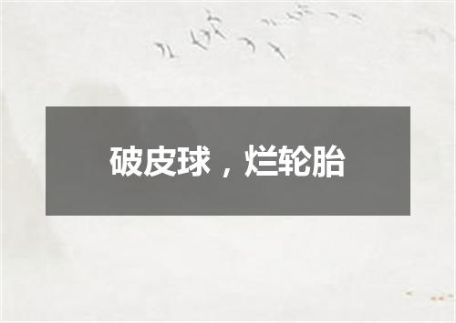 破皮球，烂轮胎
