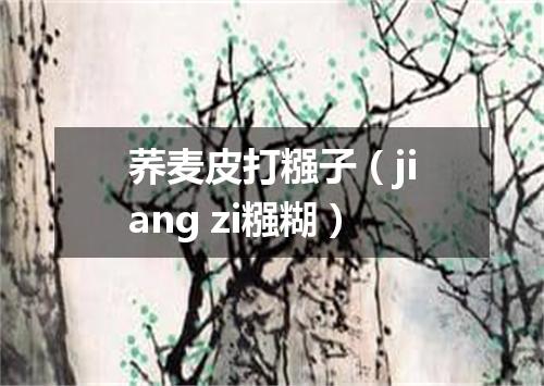 荞麦皮打糨子（jiang zi糨糊）
