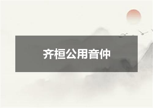 齐桓公用音仲
