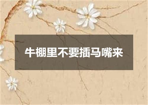 牛棚里不要插马嘴来