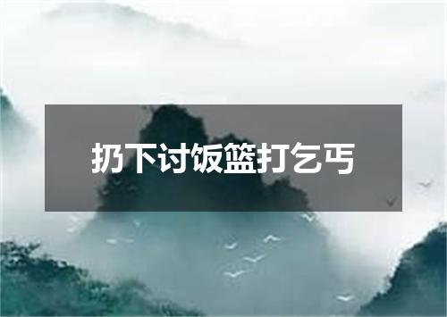 扔下讨饭篮打乞丐