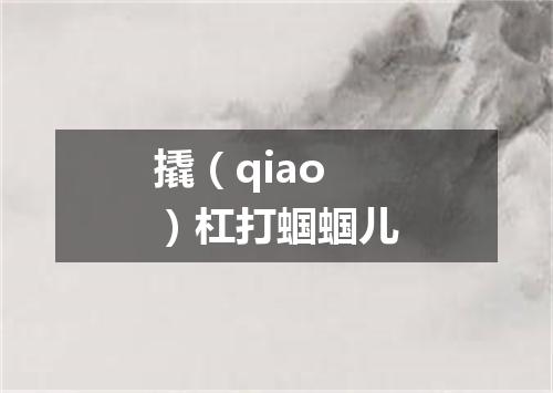 撬（qiao）杠打蝈蝈儿
