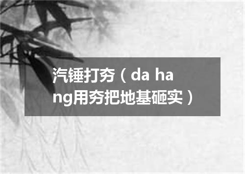 汽锤打夯（da hang用夯把地基砸实）