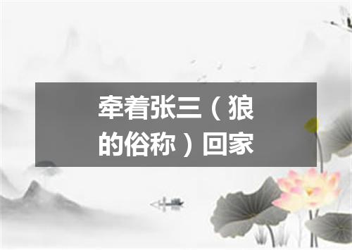 牵着张三（狼的俗称）回家