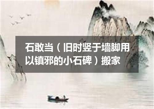 石敢当（旧时竖于墙脚用以镇邪的小石碑）搬家