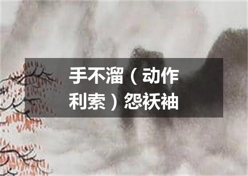 手不溜（动作利索）怨袄袖