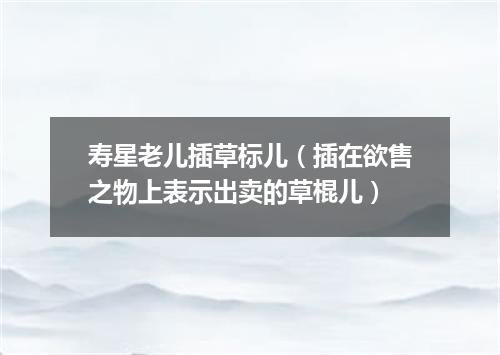 寿星老儿插草标儿（插在欲售之物上表示出卖的草棍儿）