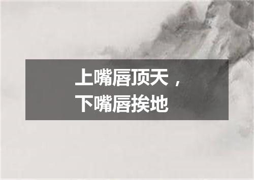 上嘴唇顶天，下嘴唇挨地