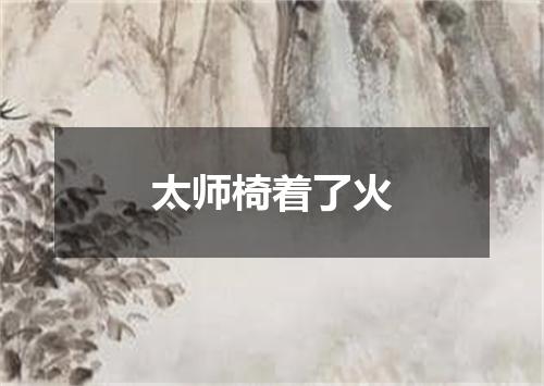 太师椅着了火