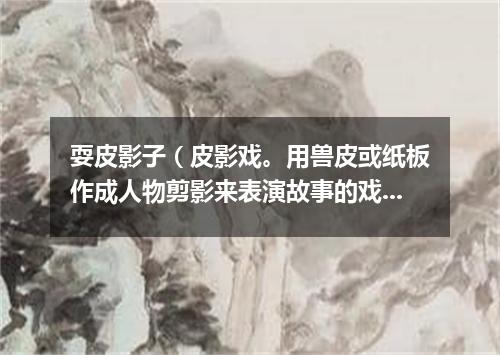 耍皮影子（皮影戏。用兽皮或纸板作成人物剪影来表演故事的戏曲）的