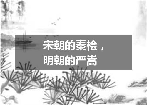 宋朝的秦桧，明朝的严嵩