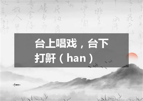 台上唱戏，台下打鼾（han）