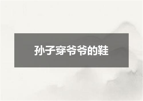 孙子穿爷爷的鞋