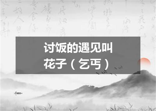 讨饭的遇见叫花子（乞丐）