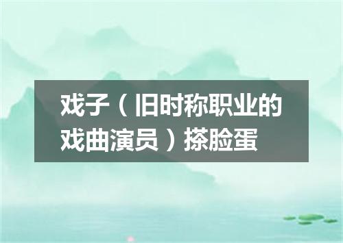 戏子（旧时称职业的戏曲演员）搽脸蛋