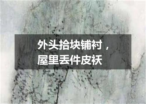 外头拾块铺衬，屋里丢件皮袄