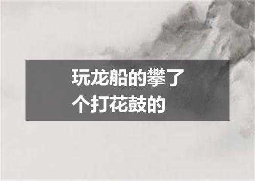 玩龙船的攀了个打花鼓的