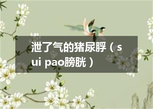 泄了气的猪尿脬（sui pao膀胱）