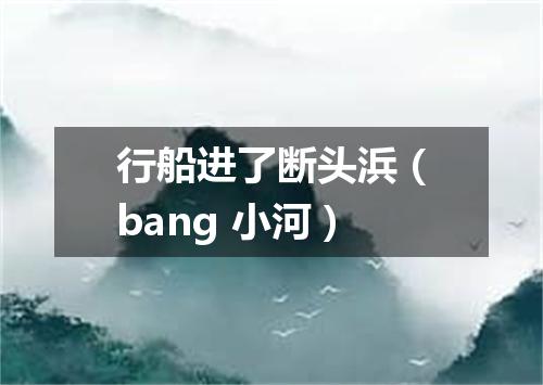 行船进了断头浜（bang 小河）