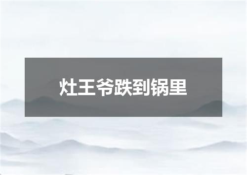灶王爷跌到锅里