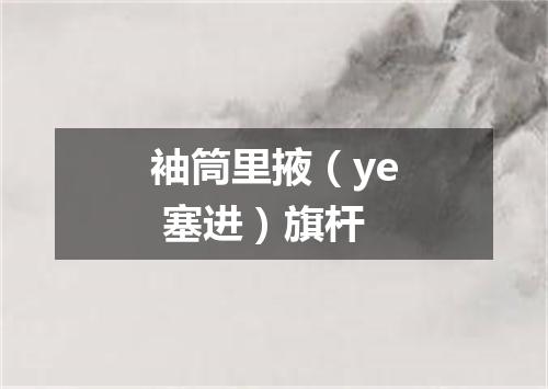 袖筒里掖（ye 塞进）旗杆