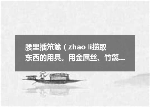腰里插笊篱（zhao li捞取东西的用具。用金属丝、竹篾或柳条制成。有长柄）