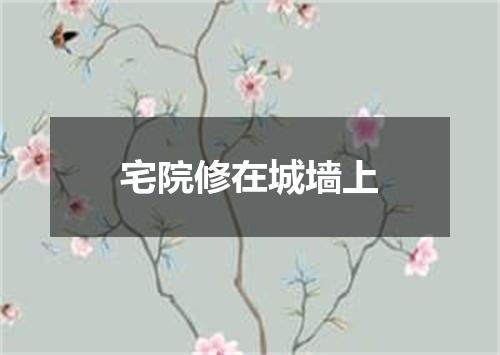 宅院修在城墙上