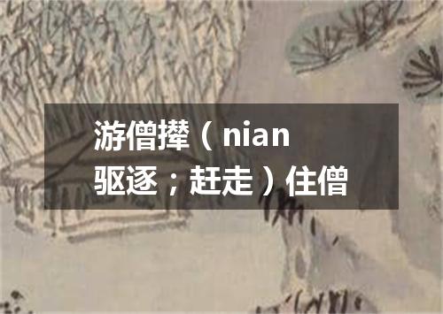 游僧撵（nian 驱逐；赶走）住僧