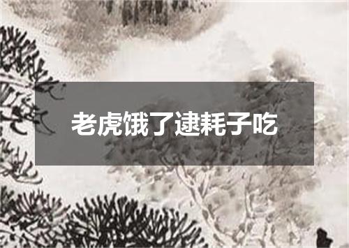老虎饿了逮耗子吃
