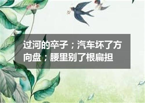过河的卒子；汽车坏了方向盘；腰里别了根扁担