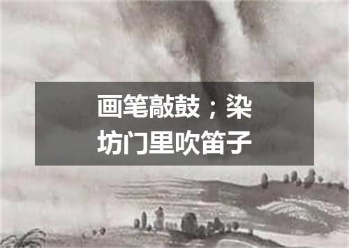 画笔敲鼓；染坊门里吹笛子