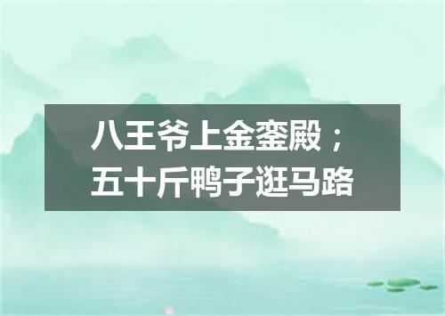 八王爷上金銮殿；五十斤鸭子逛马路