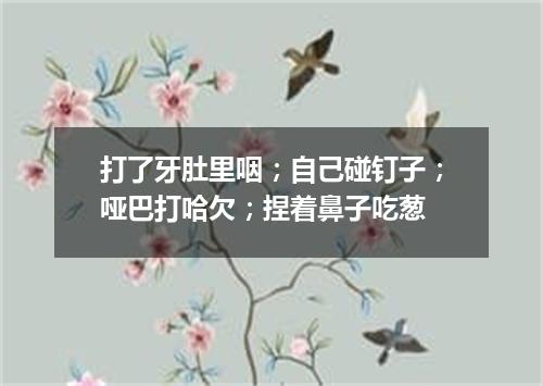 打了牙肚里咽；自己碰钉子；哑巴打哈欠；捏着鼻子吃葱
