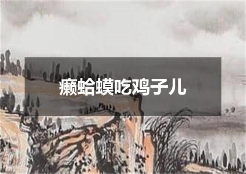 癞蛤蟆吃鸡子儿