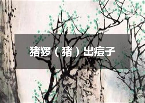 猪猡（猪）出痘子