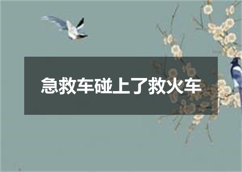 急救车碰上了救火车