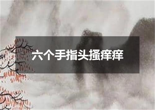 六个手指头搔痒痒