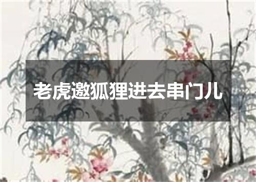 老虎邀狐狸进去串门儿